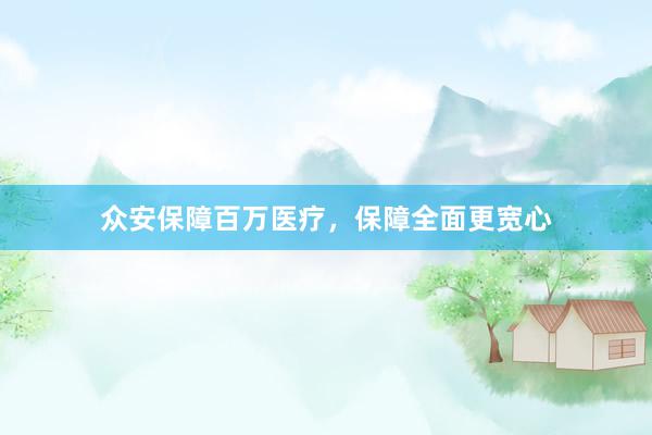 众安保障百万医疗，保障全面更宽心