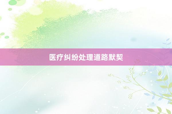 医疗纠纷处理道路默契
