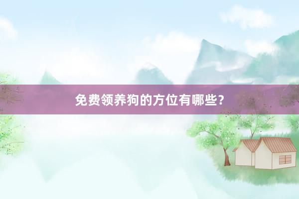免费领养狗的方位有哪些？