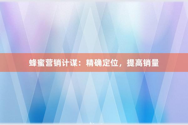 蜂蜜营销计谋：精确定位，提高销量