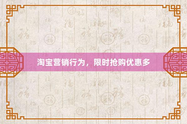 淘宝营销行为，限时抢购优惠多